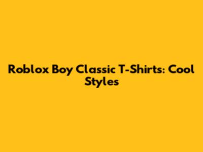 Roblox Boy Classic T-Shirts: Cool Styles