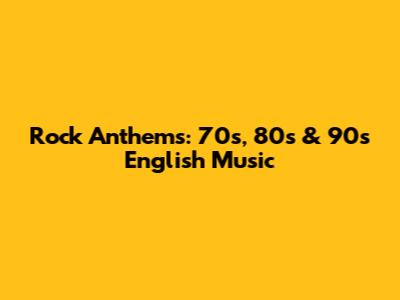 Rock Anthems: 70s, 80s & 90s English Music