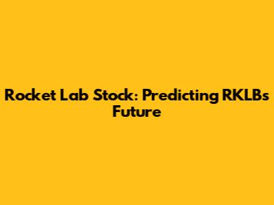 Rocket Lab Stock: Predicting RKLB's Future