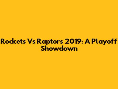 Rockets Vs Raptors 2019: A Playoff Showdown