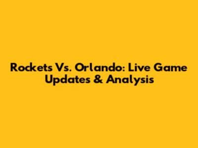 Rockets Vs. Orlando: Live Game Updates & Analysis