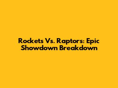 Rockets Vs. Raptors: Epic Showdown Breakdown