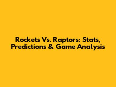 Rockets Vs. Raptors: Stats, Predictions & Game Analysis