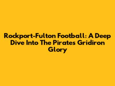 Rockport-Fulton Football: A Deep Dive Into The Pirates' Gridiron Glory