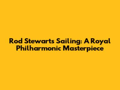 Rod Stewart's Sailing: A Royal Philharmonic Masterpiece