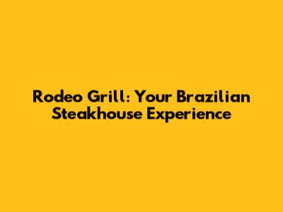 Rodeo Grill: Your Brazilian Steakhouse Experience