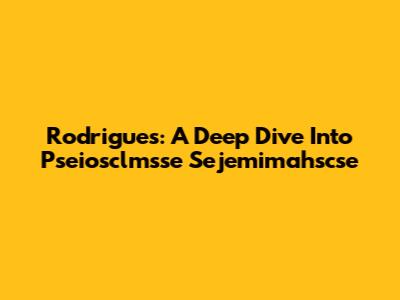 Rodrigues: A Deep Dive Into Pseiosclmsse Sejemimahscse