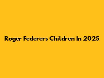 Roger Federer's Children In 2025