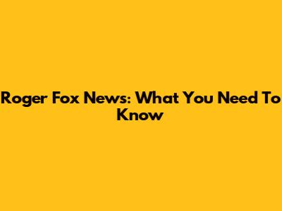 Roger Fox News: What You Need To Know
