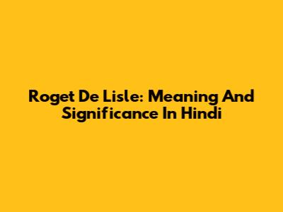 Roget De Lisle: Meaning And Significance In Hindi