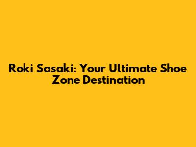 Roki Sasaki: Your Ultimate Shoe Zone Destination