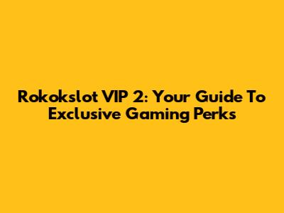 Rokokslot VIP 2: Your Guide To Exclusive Gaming Perks