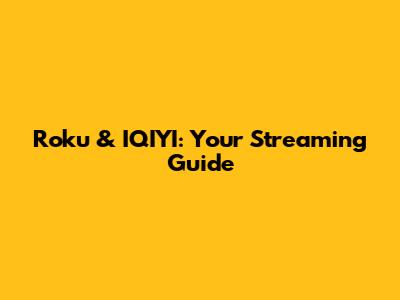 Roku & IQIYI: Your Streaming Guide