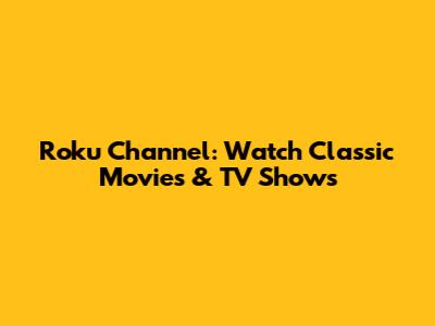 Roku Channel: Watch Classic Movies & TV Shows