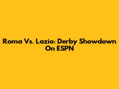 Roma Vs. Lazio: Derby Showdown On ESPN