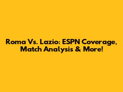 Roma Vs. Lazio: ESPN Coverage, Match Analysis & More!