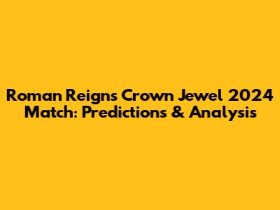 Roman Reigns' Crown Jewel 2024 Match: Predictions & Analysis