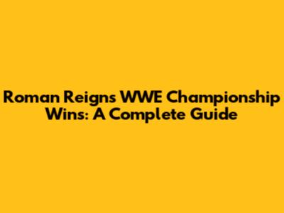Roman Reigns' WWE Championship Wins: A Complete Guide