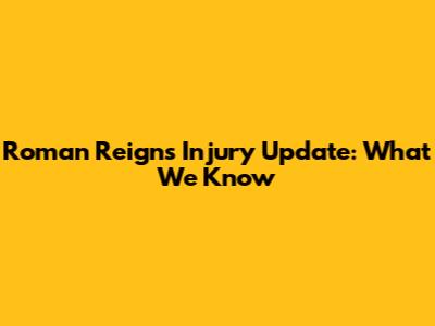Roman Reigns Injury Update: What We Know