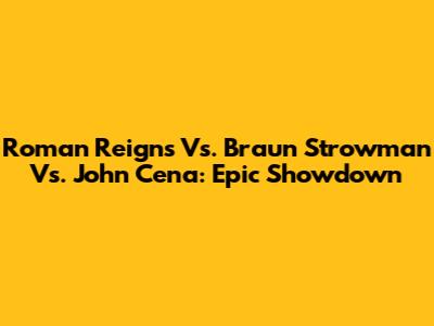 Roman Reigns Vs. Braun Strowman Vs. John Cena: Epic Showdown