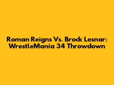 Roman Reigns Vs. Brock Lesnar: WrestleMania 34 Throwdown