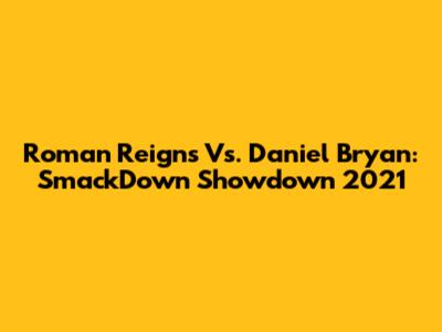 Roman Reigns Vs. Daniel Bryan: SmackDown Showdown 2021