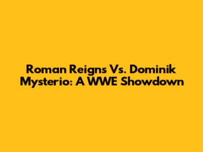 Roman Reigns Vs. Dominik Mysterio: A WWE Showdown