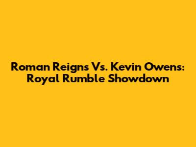 Roman Reigns Vs. Kevin Owens: Royal Rumble Showdown