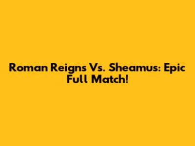 Roman Reigns Vs. Sheamus: Epic Full Match!