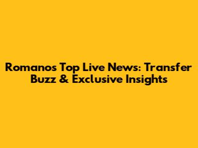 Romano's Top Live News: Transfer Buzz & Exclusive Insights