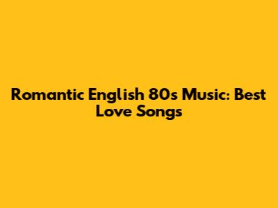 Romantic English 80s Music: Best Love Songs