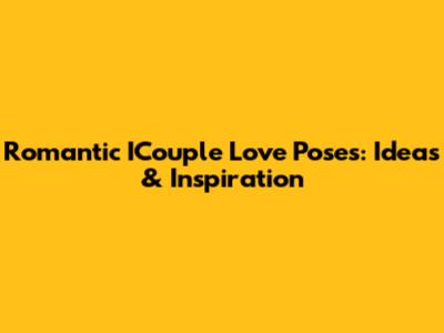 Romantic ICouple Love Poses: Ideas & Inspiration