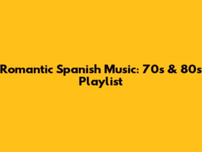 Romantic Spanish Music: 70s & 80s Playlist
