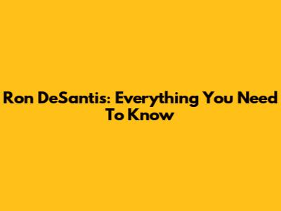 Ron DeSantis: Everything You Need To Know