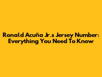 Ronald Acuña Jr.'s Jersey Number: Everything You Need To Know