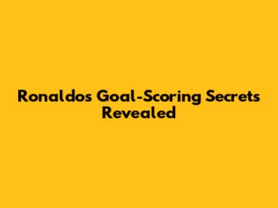 Ronaldo's Goal-Scoring Secrets Revealed
