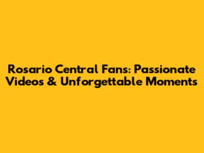 Rosario Central Fans: Passionate Videos & Unforgettable Moments