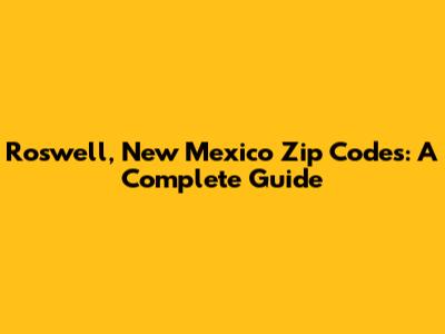 Roswell, New Mexico Zip Codes: A Complete Guide