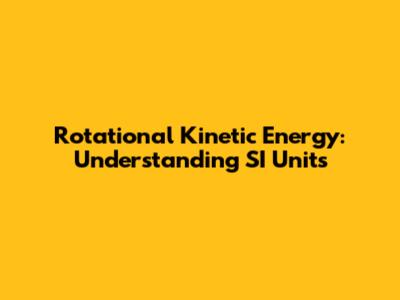 Rotational Kinetic Energy: Understanding SI Units