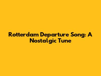 Rotterdam Departure Song: A Nostalgic Tune