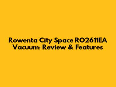 Rowenta City Space RO2611EA Vacuum: Review & Features