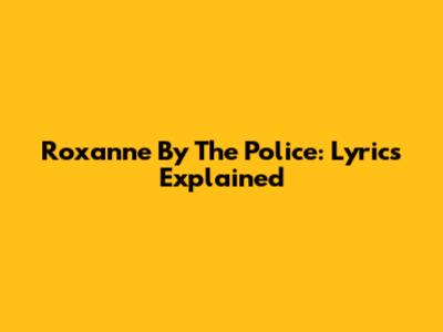 Roxanne By The Police: Lyrics Explained
