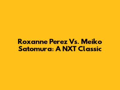 Roxanne Perez Vs. Meiko Satomura: A NXT Classic