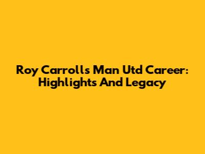 Roy Carroll's Man Utd Career: Highlights And Legacy