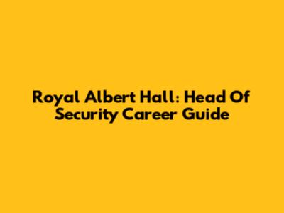 Royal Albert Hall: Head Of Security Career Guide
