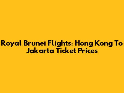 Royal Brunei Flights: Hong Kong To Jakarta Ticket Prices