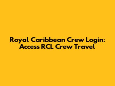 Royal Caribbean Crew Login: Access RCL Crew Travel