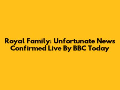 Royal Family: Unfortunate News Confirmed Live By BBC Today