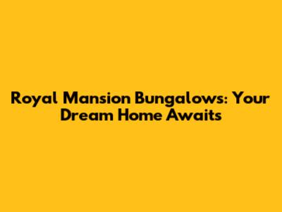 Royal Mansion Bungalows: Your Dream Home Awaits