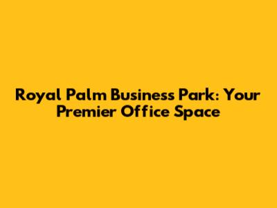 Royal Palm Business Park: Your Premier Office Space